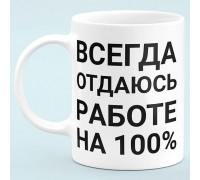 Чашка "Всегда отдаюсь работе на 100%"