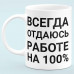 Чашка "Всегда отдаюсь работе на 100%"