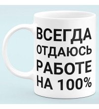 Чашка "Всегда отдаюсь работе на 100%"